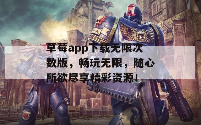 草莓app下载无限次数版，畅玩无限，随心所欲尽享精彩资源！