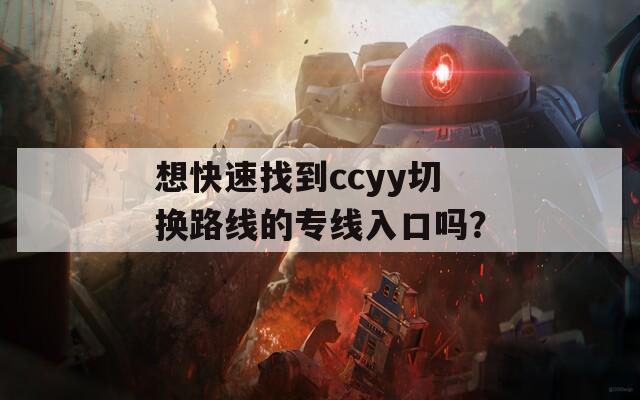 想快速找到ccyy切换路线的专线入口吗？