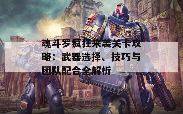 魂斗罗疯狂来袭关卡攻略：武器选择、技巧与团队配合全解析