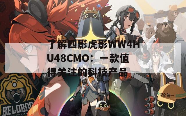 了解四影虎影WW4HU48CMO：一款值得关注的科技产品