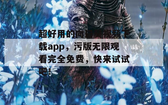 超好用的向日葵视频下载app，污版无限观看完全免费，快来试试吧！