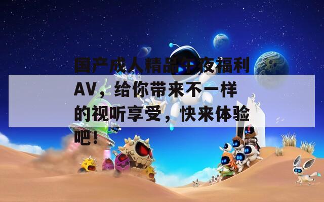 国产成人精品午夜福利AV，给你带来不一样的视听享受，快来体验吧！  第1张