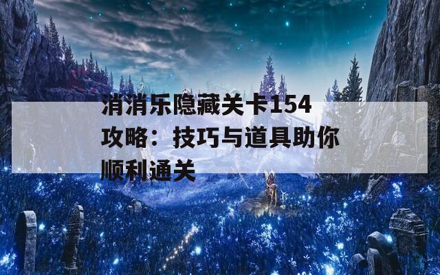 消消乐隐藏关卡154攻略：技巧与道具助你顺利通关  第1张