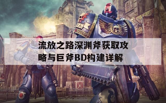 流放之路深渊斧获取攻略与巨斧BD构建详解  第1张