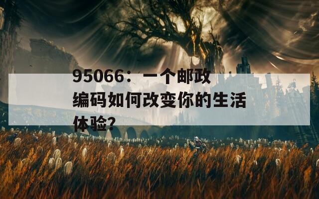 95066：一个邮政编码如何改变你的生活体验？  第1张