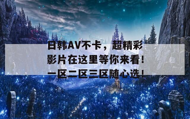 日韩AV不卡，超精彩影片在这里等你来看！一区二区三区随心选！  第1张