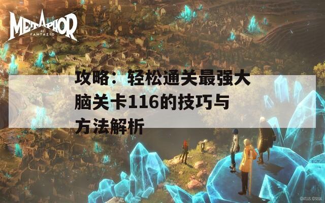 攻略：轻松通关最强大脑关卡116的技巧与方法解析