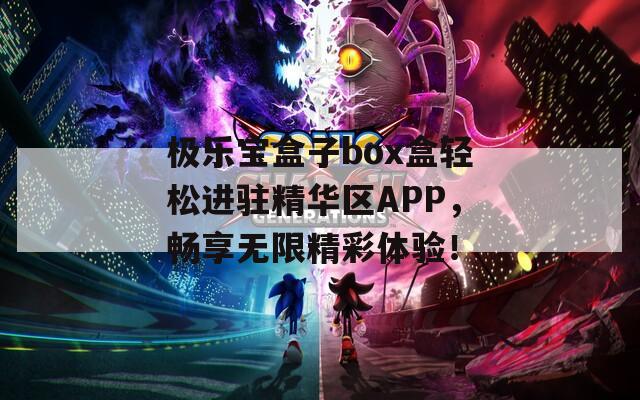 极乐宝盒子box盒轻松进驻精华区APP，畅享无限精彩体验！