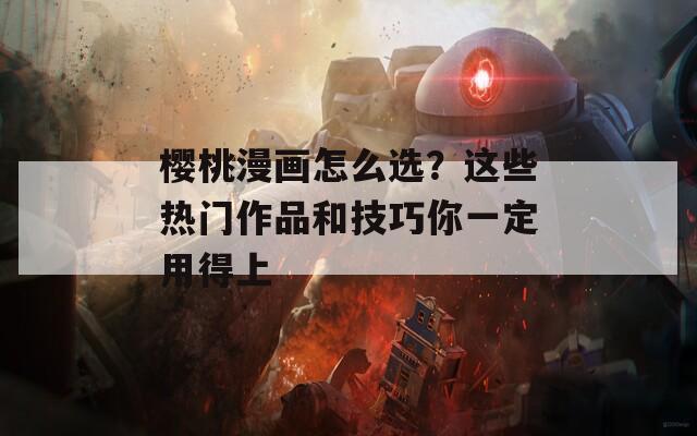 樱桃漫画怎么选？这些热门作品和技巧你一定用得上  第1张