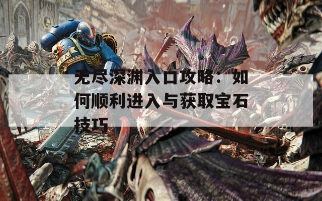 无尽深渊入口攻略：如何顺利进入与获取宝石技巧  第1张