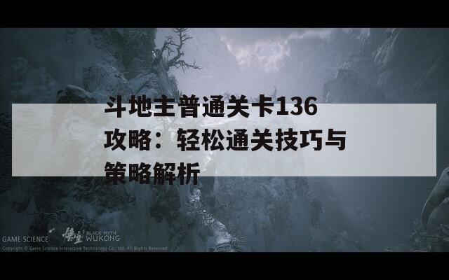 斗地主普通关卡136攻略：轻松通关技巧与策略解析