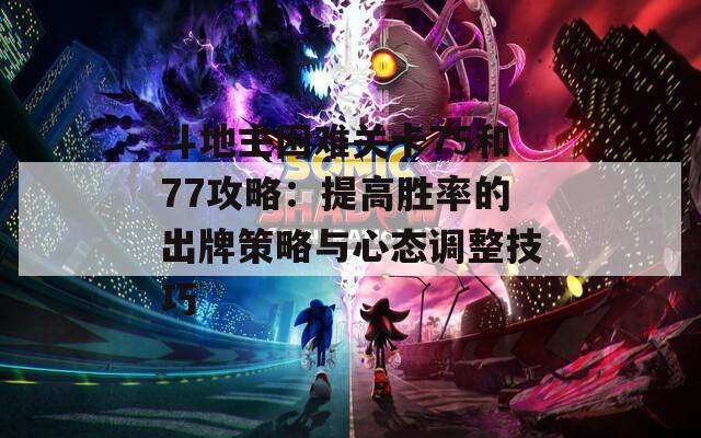 斗地主困难关卡75和77攻略：提高胜率的出牌策略与心态调整技巧  第1张