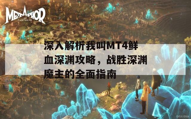 深入解析我叫MT4鲜血深渊攻略，战胜深渊魔主的全面指南