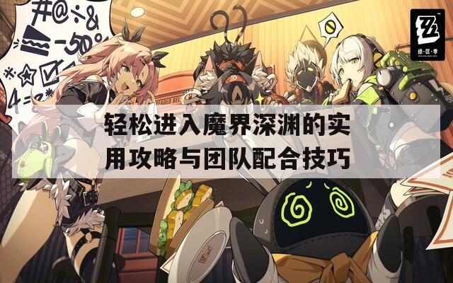 轻松进入魔界深渊的实用攻略与团队配合技巧