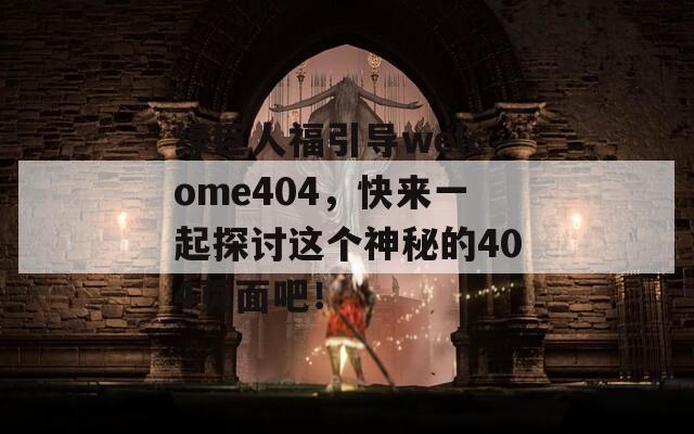 绿巨人福引导welcome404，快来一起探讨这个神秘的404页面吧！