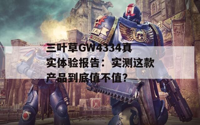 三叶草GW4334真实体验报告：实测这款产品到底值不值？