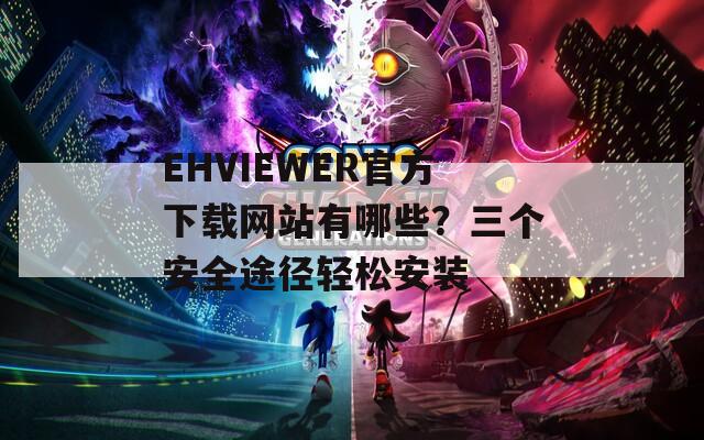 EHVIEWER官方下载网站有哪些？三个安全途径轻松安装