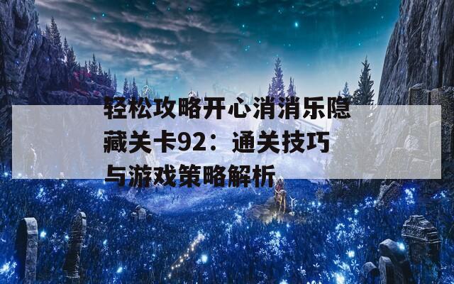 轻松攻略开心消消乐隐藏关卡92：通关技巧与游戏策略解析