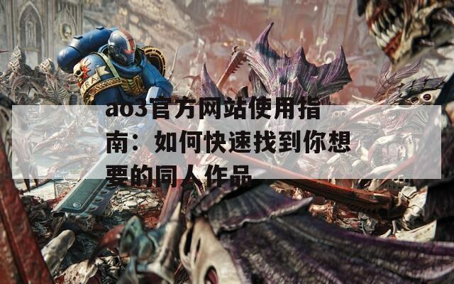 ao3官方网站使用指南：如何快速找到你想要的同人作品