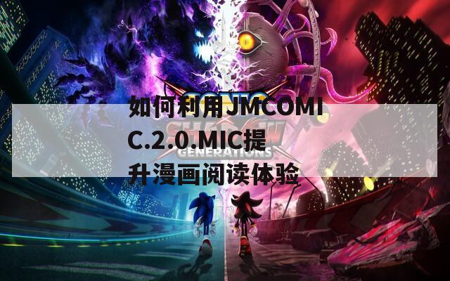 如何利用JMCOMIC.2.0.MIC提升漫画阅读体验