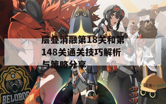 层叠消融第18关和第148关通关技巧解析与策略分享