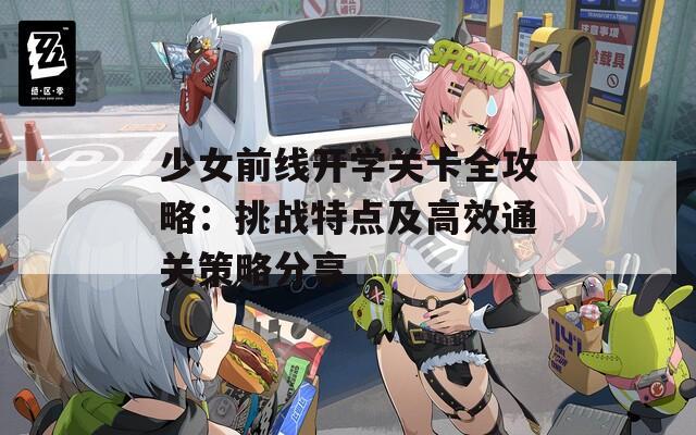 少女前线开学关卡全攻略：挑战特点及高效通关策略分享