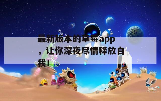 最新版本的草莓app，让你深夜尽情释放自我！  第1张