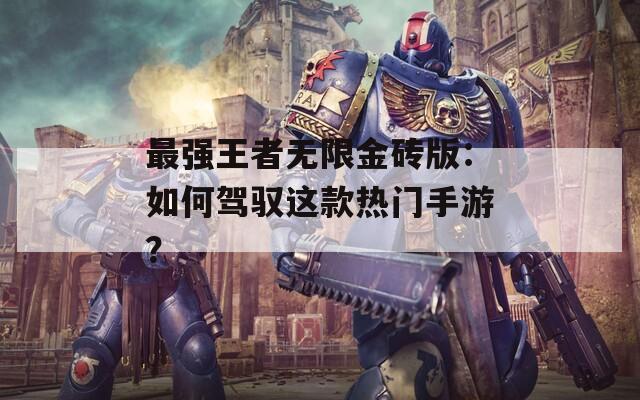 最强王者无限金砖版：如何驾驭这款热门手游？