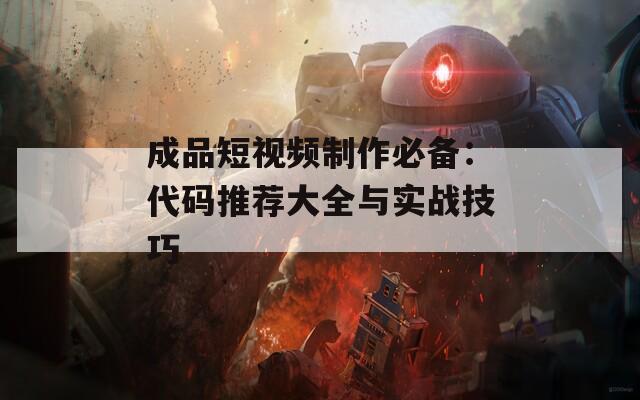 成品短视频制作必备：代码推荐大全与实战技巧