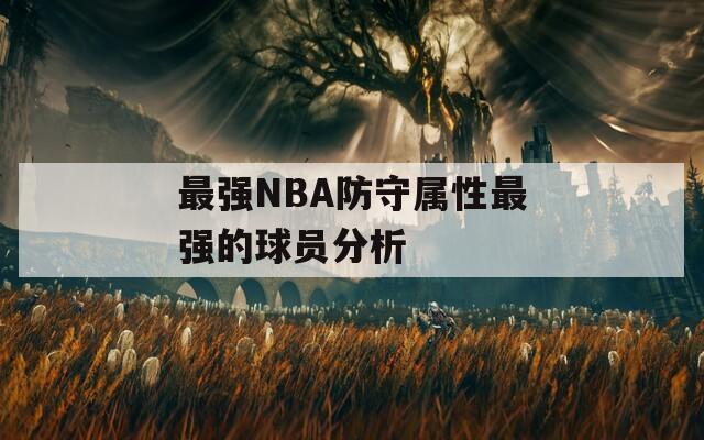 最强NBA防守属性最强的球员分析