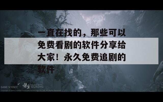 一直在找的，那些可以免费看剧的软件分享给大家！永久免费追剧的软件