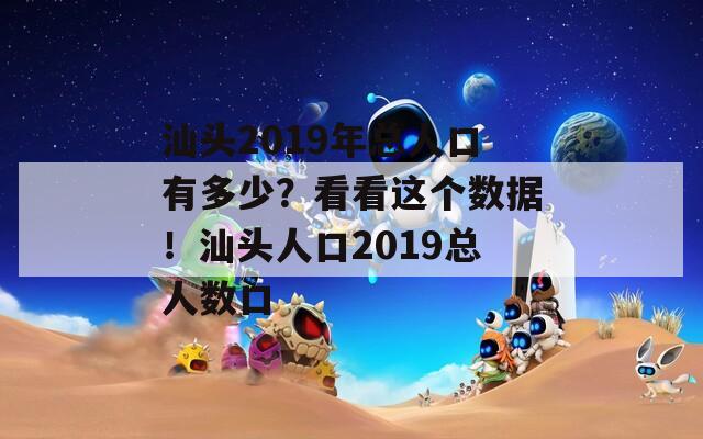 汕头2019年总人口有多少？看看这个数据！汕头人口2019总人数口  第1张