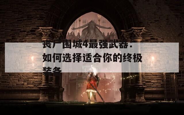 丧尸围城4最强武器：如何选择适合你的终极装备  第1张