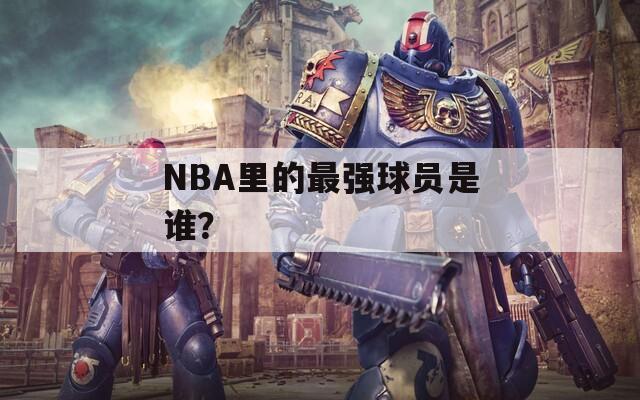 NBA里的最强球员是谁？