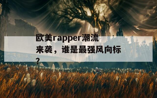 欧美rapper潮流来袭，谁是最强风向标？  第1张