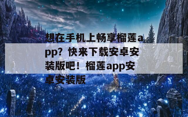 想在手机上畅享榴莲app？快来下载安卓安装版吧！榴莲app安卓安装版  第1张