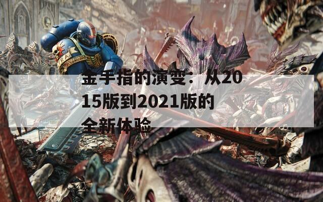 金手指的演变：从2015版到2021版的全新体验  第1张