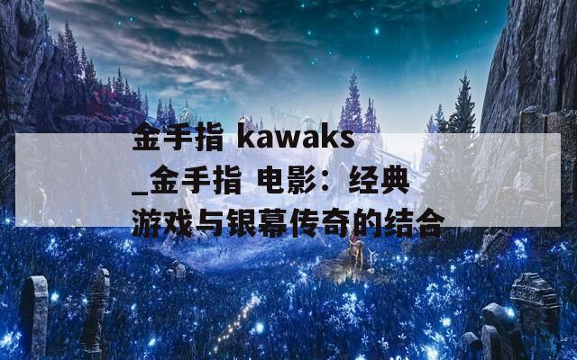 金手指 kawaks_金手指 电影：经典游戏与银幕传奇的结合  第1张