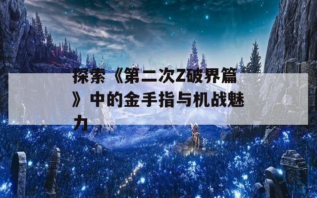 探索《第二次Z破界篇》中的金手指与机战魅力  第1张