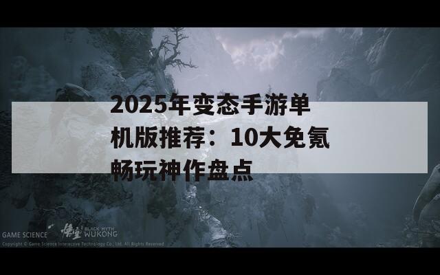 2025年变态手游单机版推荐：10大免氪畅玩神作盘点  第1张