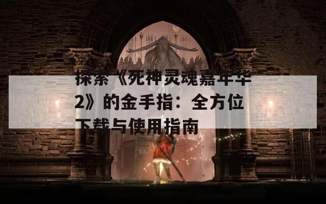 探索《死神灵魂嘉年华2》的金手指：全方位下载与使用指南  第1张