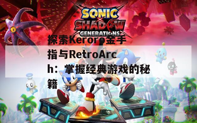 探索Keroro金手指与RetroArch：掌握经典游戏的秘籍  第1张