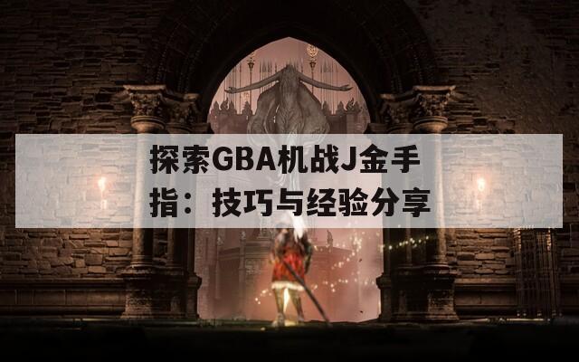 探索GBA机战J金手指：技巧与经验分享  第1张