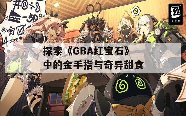 探索《GBA红宝石》中的金手指与奇异甜食  第1张