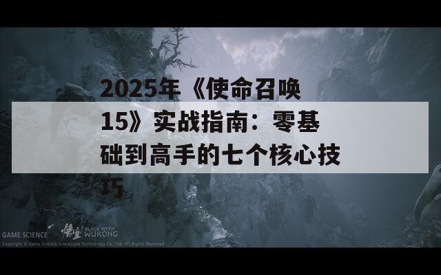 2025年《使命召唤15》实战指南：零基础到高手的七个核心技巧  第1张