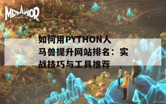 如何用PYTHON人马兽提升网站排名：实战技巧与工具推荐  第1张