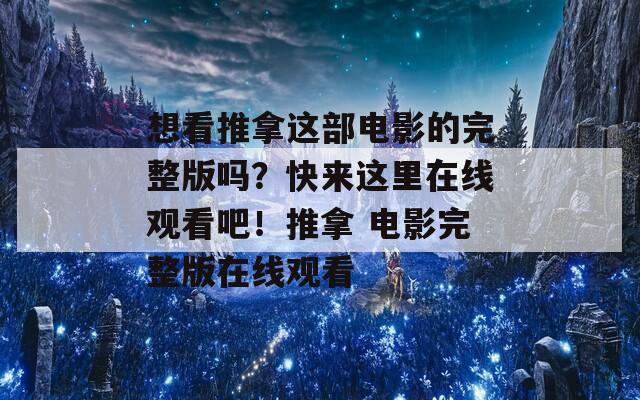 想看推拿这部电影的完整版吗？快来这里在线观看吧！推拿 电影完整版在线观看  第1张