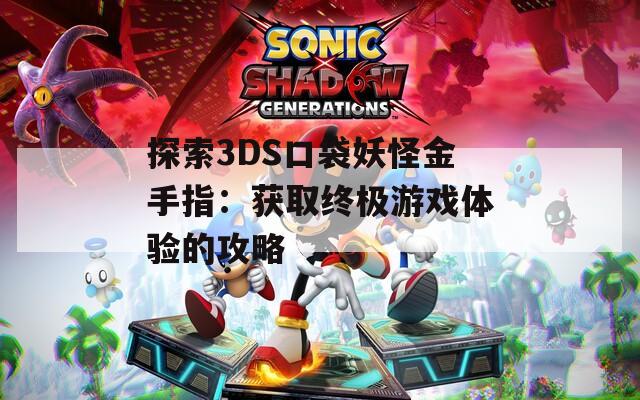 探索3DS口袋妖怪金手指：获取终极游戏体验的攻略  第1张