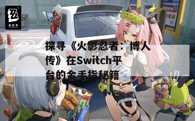 探寻《火影忍者：博人传》在Switch平台的金手指秘籍  第1张