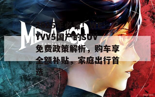 2025年必看！WEYVV5国产的SUV免费政策解析，购车享全额补贴，家庭出行首选  第1张